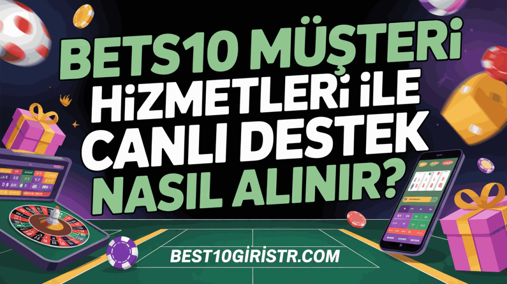 Bets10 Müşteri Hizmetleri ile Canlı Destek Nasıl Alınır?
